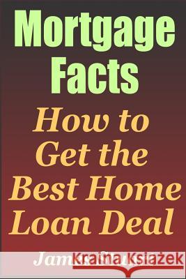Mortgage Facts: How to Get the Best Home Loan Deal James Stuart 9781799234197 Independently Published