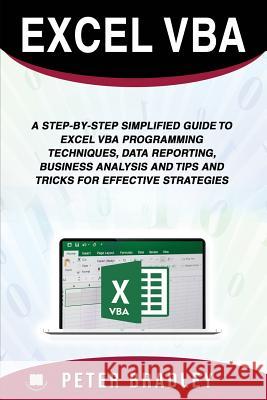 Excel VBA: A Step-by-Step Simplified Guide to Excel VBA Programming Techniques, Data Reporting, Business Analysis and Tips and Tr Bradley, Peter 9781799246428 Independently Published