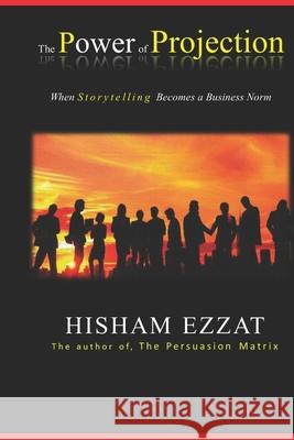 The Power of Projection: When Storytelling Becomes a Business Norm Hisham Ezzat 9781799259640 Independently Published