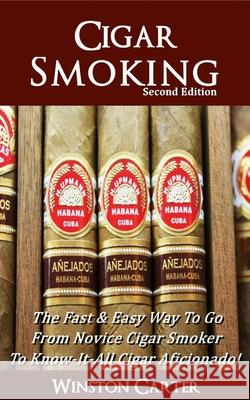 Cigar Smoking: The Fast & Easy Way To Go From Novice Cigar Smoker To Know-It-All Cigar Aficionado! UPDATED SECOND EDITION Winston Carter 9781799272571 