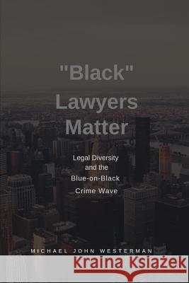 Black Lawyers Matter: Diversity in Law and the Blue-on-Black Crime Wave Westerman, Michael John 9781799276975 Independently Published