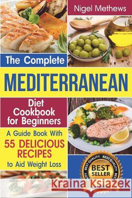 The Complete Mediterranean Diet Cookbook for Beginners: A Guide book with 55 Delicious Recipes to aid Weight Loss Methews, Nigel 9781799280972 Independently Published