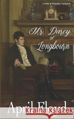 Mr. Darcy of Longbourn: A Pride & Prejudice Variation Novel April Floyd 9781799281122