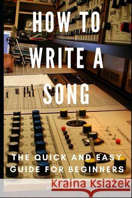 How to Write a Song: The Quick and Easy Guide for Beginners Jerry Corder 9781799294177