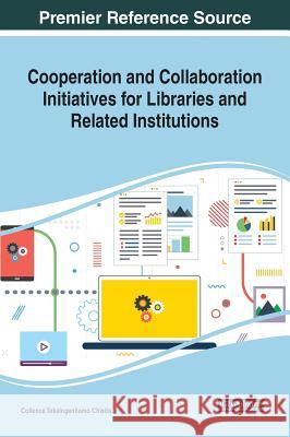 Cooperation and Collaboration Initiatives for Libraries and Related Institutions Collence Takaingenhamo Chisita 9781799800439 Information Science Reference