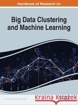 Handbook of Research on Big Data Clustering and Machine Learning Garcia Marquez, Fausto Pedro 9781799801061 Business Science Reference