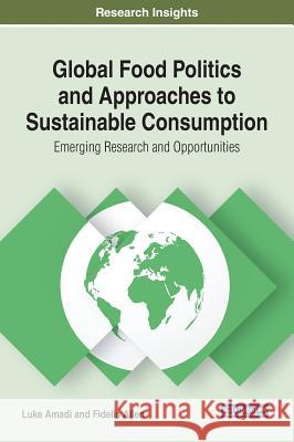 Global Food Politics and Approaches to Sustainable Consumption: Emerging Research and Opportunities Luke Amadi Fidelis Allen 9781799801252