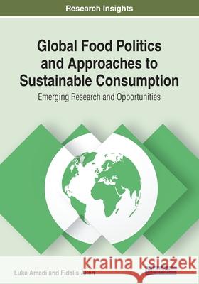 Global Food Politics and Approaches to Sustainable Consumption: Emerging Research and Opportunities Amadi, Luke 9781799801269