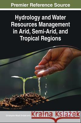 Hydrology and Water Resources Management in Arid, Semi-Arid, and Tropical Regions Christopher Misati Ondieki Johnson Utu Kitheka 9781799801634 Engineering Science Reference