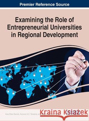 Examining the Role of Entrepreneurial Universities in Regional Development Ana Dias Daniel, Aurora A.C. Teixeira, Miguel Torres Preto 9781799801740