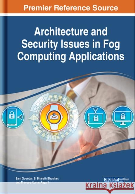 Architecture and Security Issues in Fog Computing Applications Sam Goundar S. Bharath Bhushan Praveen Kumar Rayani 9781799801948