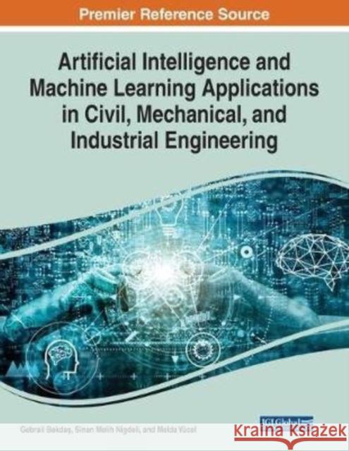 Artificial Intelligence and Machine Learning Applications in Civil, Mechanical, and Industrial Engineering  9781799803027 IGI Global