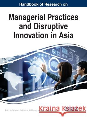Handbook of Research on Managerial Practices and Disruptive Innovation in Asia Patricia Ordonez de Pablos Xi Zhang Kwok Tai Chui 9781799803577 Business Science Reference