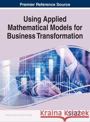 Using Applied Mathematical Models for Business Transformation Antoine Trad, Damir Kalpić 9781799810094 Eurospan (JL)