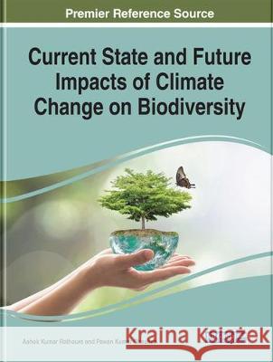 Current State and Future Impacts of Climate Change on Biodiversity Ashok Kumar Rathoure Pawan Bharati Chauhan 9781799812265