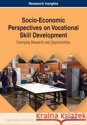 Socio-Economic Perspectives on Vocational Skill Development: Emerging Research and Opportunities Okolie, Ugochukwu Chinonso 9781799813392 IGI Global