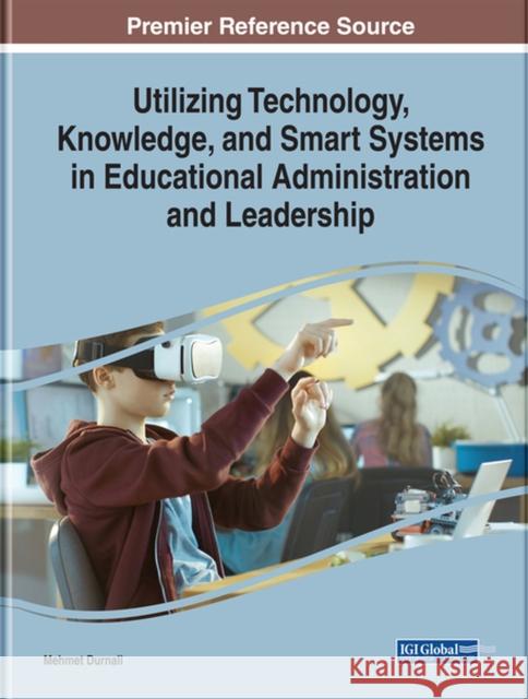 Utilizing Technology, Knowledge, and Smart Systems in Educational Administration and Leadership Durnali, Mehmet 9781799814085 Eurospan (JL)