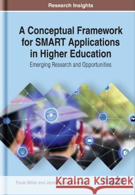 A Conceptual Framework for SMART Applications in Higher Education: Emerging Research and Opportunities Paula Miller James Orion Connelly  9781799815426 Business Science Reference