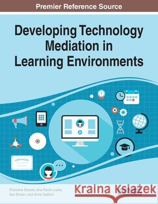 Developing Technology Mediation in Learning Environments Filomena Soares Ana Paula Lopes Ken Brown 9781799815921 Information Science Reference