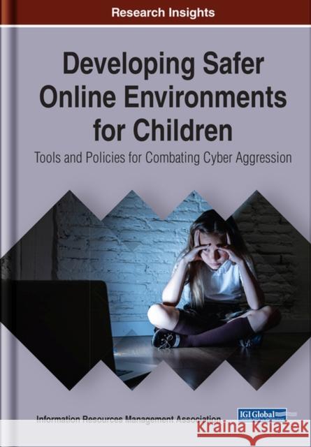 Developing Safer Online Environments for Children: Tools and Policies for Combatting Cyber Aggression Information Resources Management Associa   9781799816843 Business Science Reference