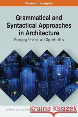 Grammatical and Syntactical Approaches in Architecture: Emerging Research and Opportunities Ju Hyun Lee, Michael J. Ostwald 9781799816980 Eurospan (JL)