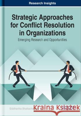 Strategic Approaches for Conflict Resolution in Organizations: Emerging Research and Opportunities Siddhartha Bhattacharyya 9781799817260 Business Science Reference
