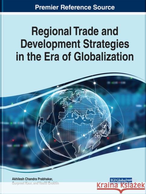 Regional Trade and Development Strategies in the Era of Globalization Akhilesh Chandra Prabhakar, Tanima Dutta, Gurpreet Kaur 9781799817307 Eurospan (JL)