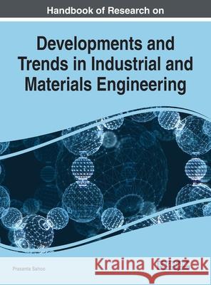 Handbook of Research on Developments and Trends in Industrial and Materials Engineering Sahoo, Prasanta 9781799818311 Business Science Reference