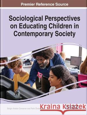 Sociological Perspectives on Educating Children in Contemporary Society Belgin Arslan-Cansever Pelin Onder-Erol 9781799818472