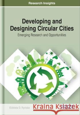 Developing and Designing Circular Cities: Emerging Research and Opportunities Elzbieta Rynska   9781799818861 Business Science Reference