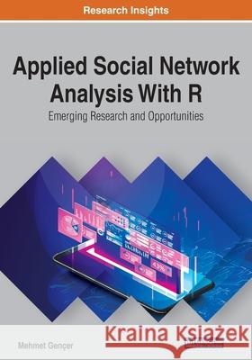 Applied Social Network Analysis With R: Emerging Research and Opportunities Gen 9781799819134 Engineering Science Reference