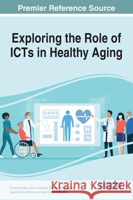 Exploring the Role of ICTs in Healthy Aging David Mendes, César Fonseca, Manuel José Lopes 9781799819370