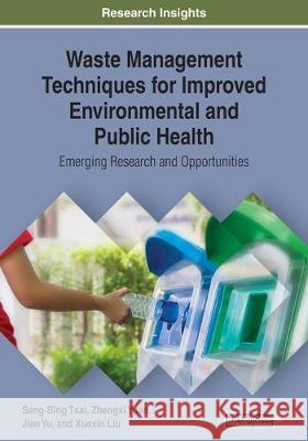 Waste Management Techniques for Improved Environmental and Public Health: Emerging Research and Opportunities Tsai, Sang-Bing 9781799819677 IGI Global