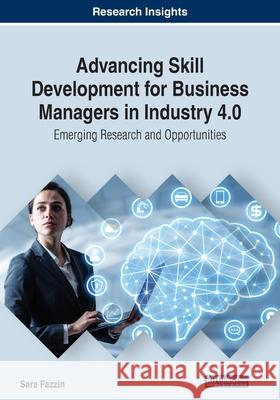 Advancing Skill Development for Business Managers in Industry 4.0: Emerging Research and Opportunities Sara Fazzin   9781799820376 Business Science Reference