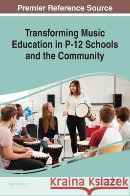 Transforming Music Education in P-12 Schools and the Community Taichi Akutsu 9781799820635 Information Science Reference