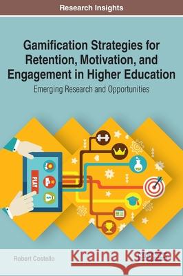 Gamification Strategies for Retention, Motivation, and Engagement in Higher Education: Emerging Research and Opportunities Robert Costello   9781799820796 Information Science Reference