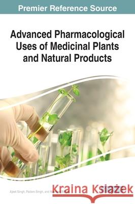Advanced Pharmacological Uses of Medicinal Plants and Natural Products Singh, Ajeet 9781799820949 Business Science Reference