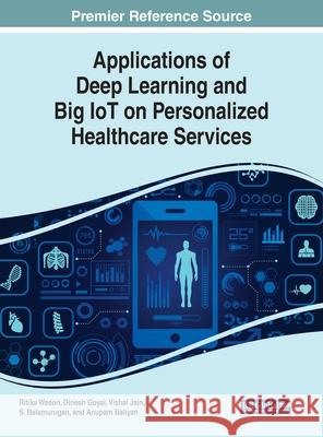 Applications of Deep Learning and Big IoT on Personalized Healthcare Services Ritika Wason Dinesh Goyal Vishal Jain 9781799821014 Business Science Reference