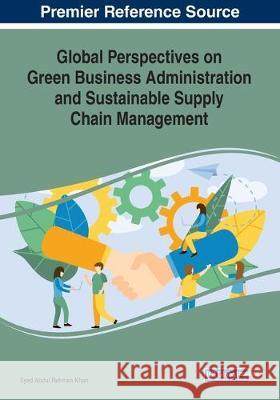 Global Perspectives on Green Business Administration and Sustainable Supply Chain Management  9781799821748 IGI Global