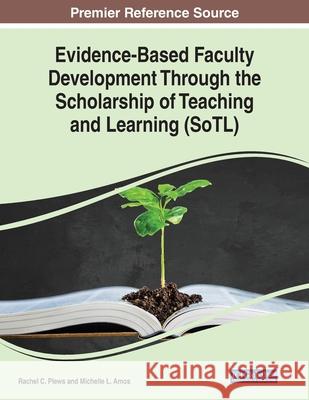 Evidence-Based Faculty Development Through the Scholarship of Teaching and Learning (SoTL) Rachel C. Plews Michelle L. Amos  9781799822134 Business Science Reference