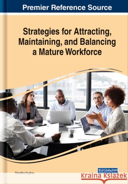 Strategies for Attracting, Maintaining, and Balancing a Mature Workforce Claretha Hughes 9781799822776 Business Science Reference