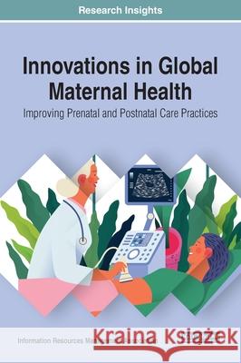 Innovations in Global Maternal Health: Improving Prenatal and Postnatal Care Practices Information Reso Managemen 9781799823513 Medical Information Science Reference