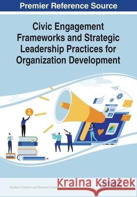 Civic Engagement Frameworks and Strategic Leadership Practices for Organization Development Susheel Chhabra Muneesh Kumar  9781799823735 Business Science Reference