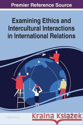 Examining Ethics and Intercultural Interactions in International Relations F. Sigmund Topor   9781799823773 Business Science Reference