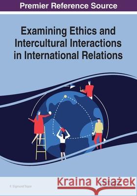 Examining Ethics and Intercultural Interactions in International Relations F. Sigmund Topor   9781799823780 Business Science Reference