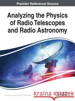 Analyzing the Physics of Radio Telescopes and Radio Astronomy Kim Ho Yeap Kazuhiro Hirasawa  9781799823810 Business Science Reference