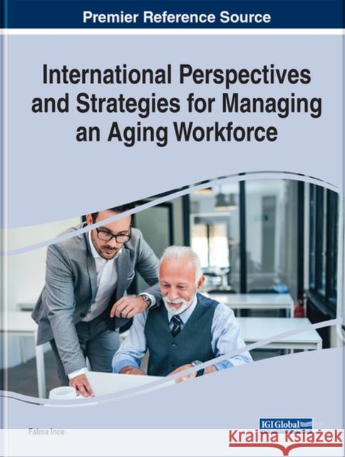 International Perspectives and Strategies for Managing an Aging Workforce Fatma Ince 9781799823957 Business Science Reference