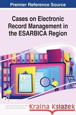 Cases on Electronic Record Management in the ESARBICA Region Segomotso Masegonyana Keakopa Tshepho Lydia Mosweu  9781799825272 Business Science Reference