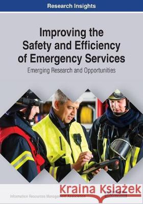 Improving the Safety and Efficiency of Emergency Services: Emerging Tools and Technologies for First Responders Information Resources Management Associa   9781799825364 Business Science Reference