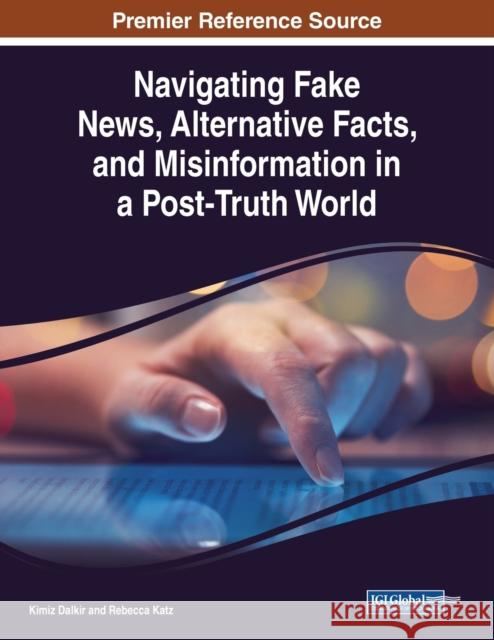 Navigating Fake News, Alternative Facts, and Misinformation in a Post-Truth World Kimiz Dalkir Rebecca Katz  9781799825449 Business Science Reference